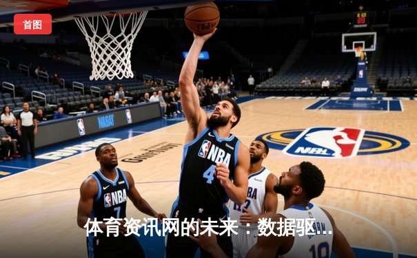 体育资讯网的未来：数据驱动与沉浸式体验的竞技新纪元