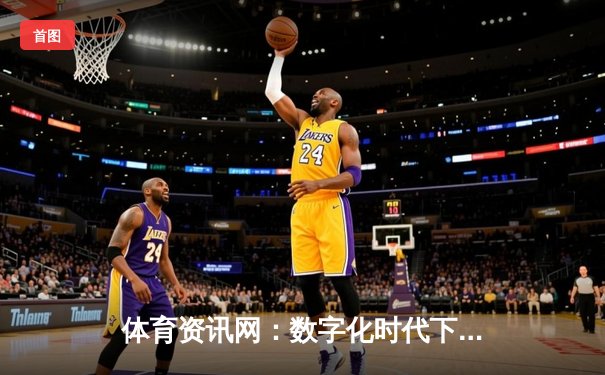 体育资讯网：数字化时代下的全球体育信息枢纽与体验革新