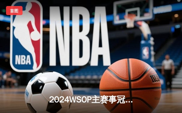 2024WSOP主赛事冠军诞生：中国选手李伟豪摘得扑克界最高荣誉
