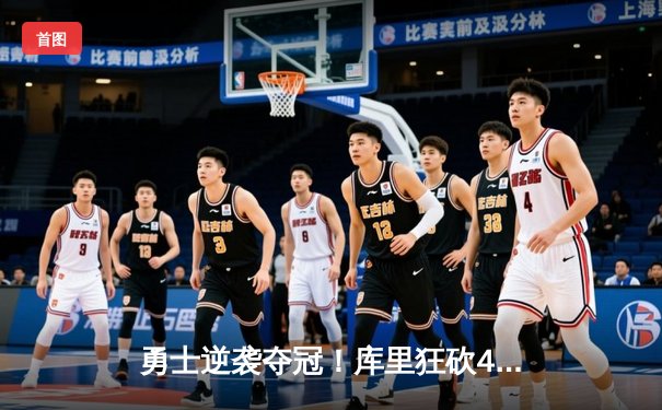 勇士逆袭夺冠！库里狂砍43分创纪录，NBA总决赛第七场惊心动魄
