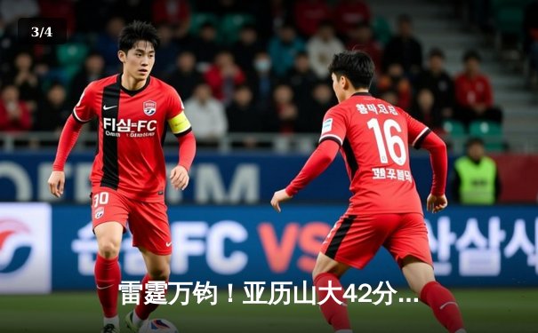 雷霆万钧！亚历山大42分创赛季新高，率队加时险胜卫冕冠军 - 3