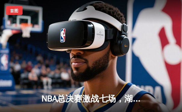 NBA总决赛激战七场，湖人险胜凯尔特人再夺总冠军