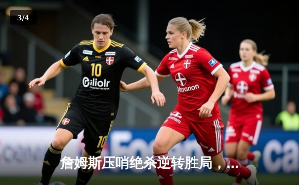 詹姆斯压哨绝杀逆转胜局，湖人加时险胜勇士迎三连胜 - 3