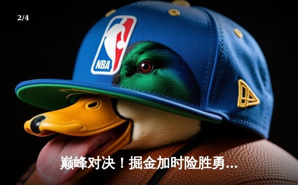 巅峰对决！掘金加时险胜勇士，约基奇34+19+7上演MVP级演出 - 2