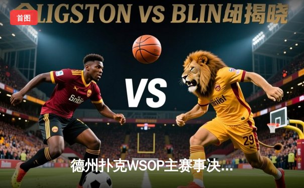 德州扑克WSOP主赛事决赛桌诞生，中国选手李远首日筹码领先